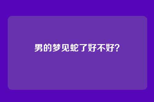 男的梦见蛇了好不好?