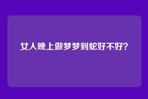 女人晚上做梦梦到蛇好不好?