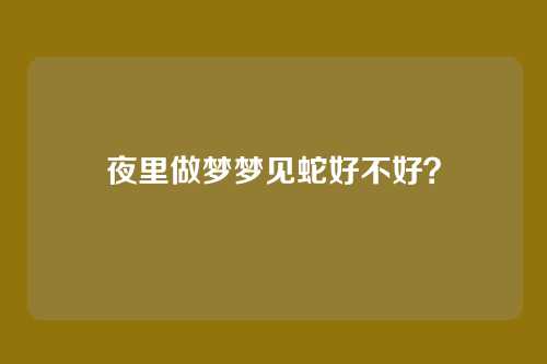 夜里做梦梦见蛇好不好?