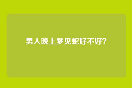 男人晚上梦见蛇好不好?