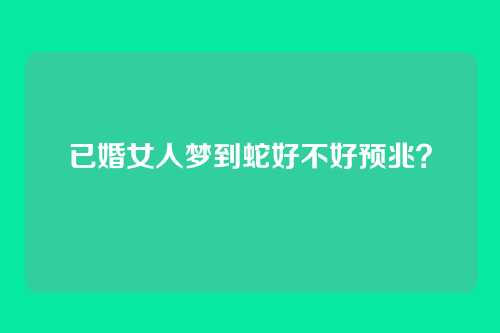 已婚女人梦到蛇好不好预兆?