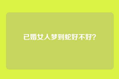 已婚女人梦到蛇好不好?