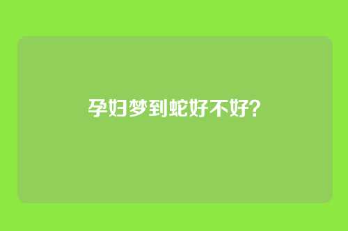 孕妇梦到蛇好不好?
