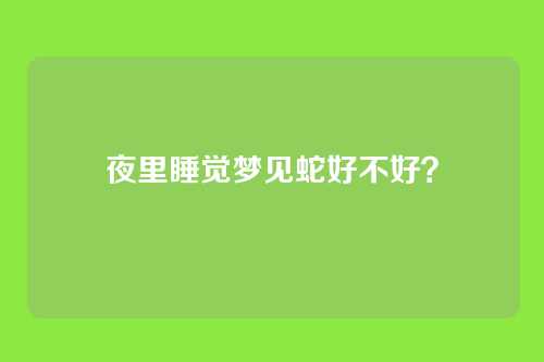 夜里睡觉梦见蛇好不好?