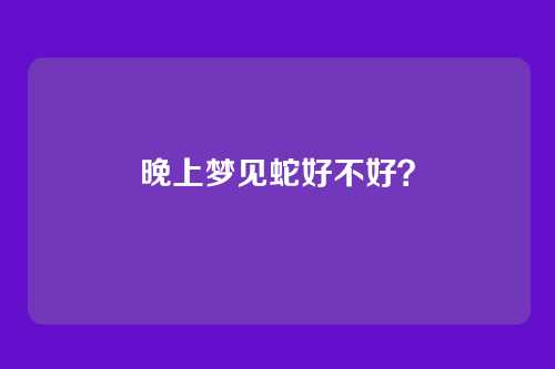 晚上梦见蛇好不好?