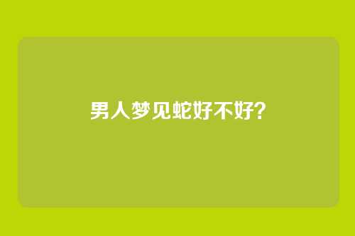 男人梦见蛇好不好?