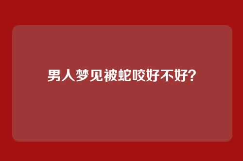 男人梦见被蛇咬好不好?