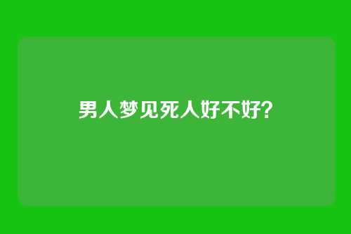男人梦见死人好不好?