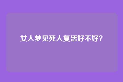女人梦见死人复活好不好?