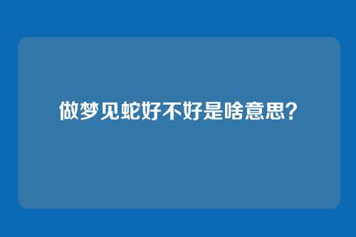 做梦见蛇好不好是啥意思?