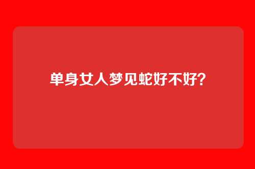 单身女人梦见蛇好不好？