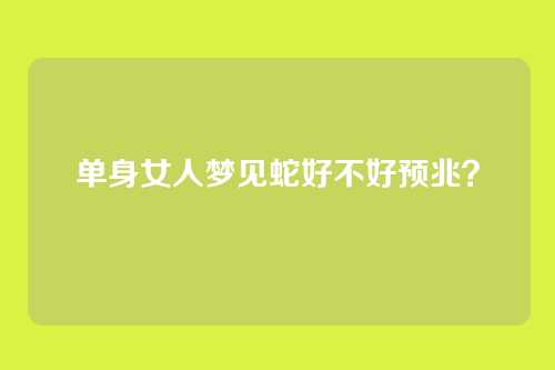 单身女人梦见蛇好不好预兆?