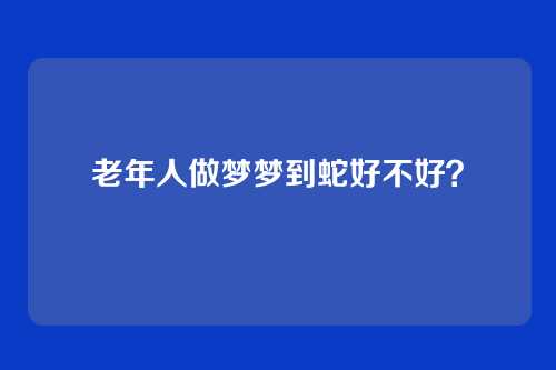 老年人做梦梦到蛇好不好？