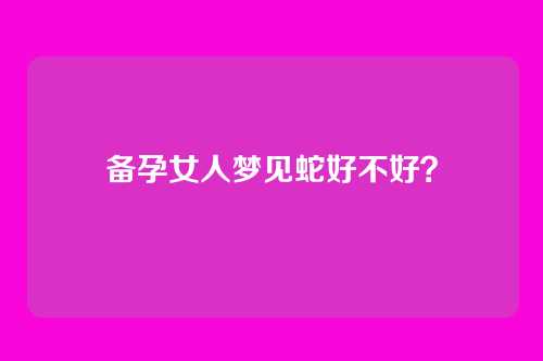 备孕女人梦见蛇好不好？