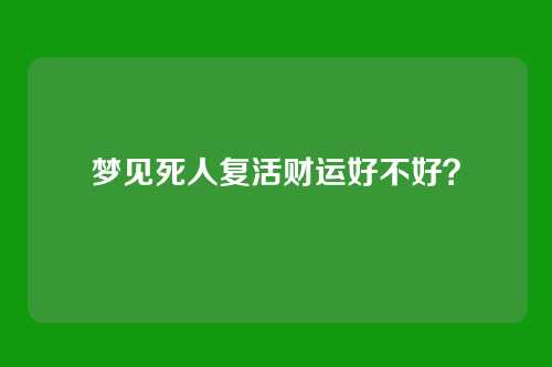 梦见死人复活财运好不好?
