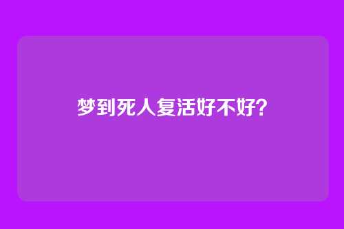 梦到死人复活好不好?