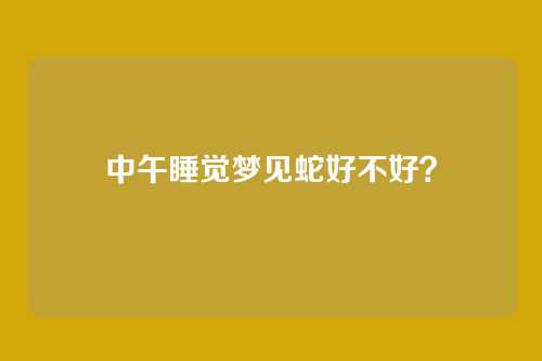 中午睡觉梦见蛇好不好?