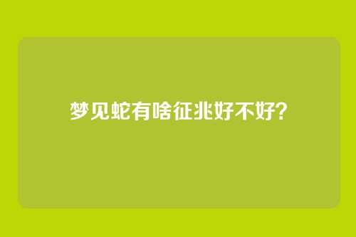 梦见蛇有啥征兆好不好?