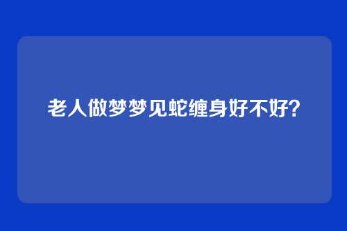 老人做梦梦见蛇缠身好不好?