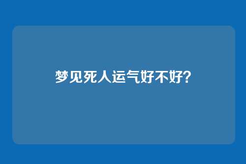梦见死人运气好不好?
