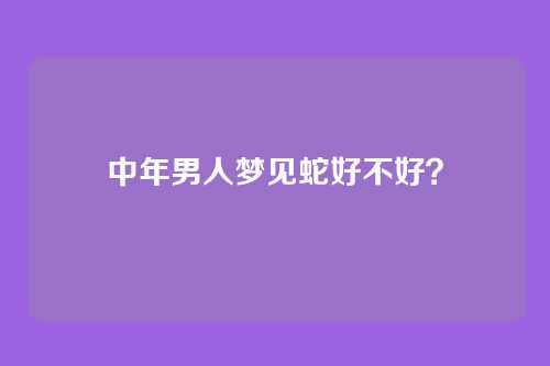 中年男人梦见蛇好不好?