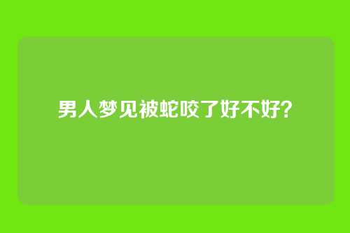 男人梦见被蛇咬了好不好?