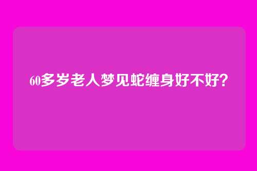 60多岁老人梦见蛇缠身好不好?