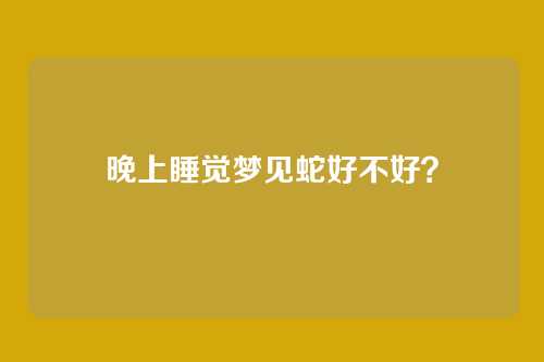 晚上睡觉梦见蛇好不好?