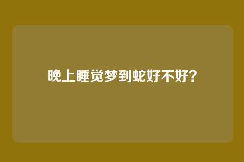 晚上睡觉梦到蛇好不好?