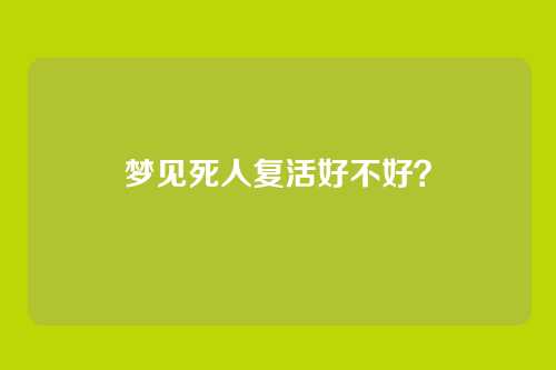 梦见死人复活好不好?