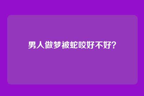男人做梦被蛇咬好不好?