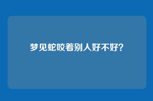 梦见蛇咬着别人好不好?