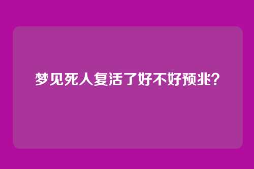 梦见死人复活了好不好预兆?