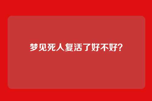 梦见死人复活了好不好?
