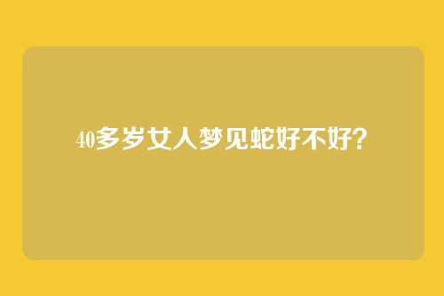 40多岁女人梦见蛇好不好?