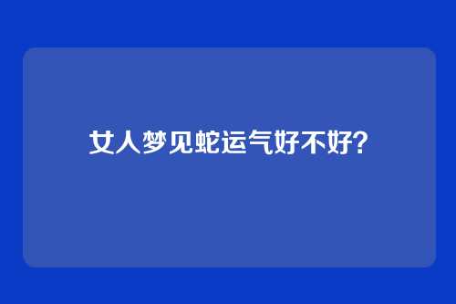 女人梦见蛇运气好不好?