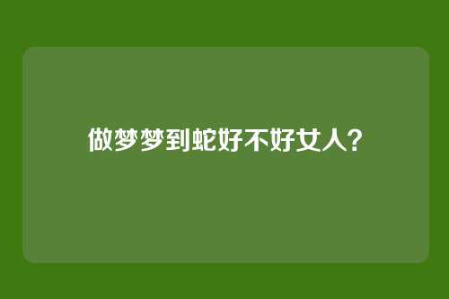 做梦梦到蛇好不好女人？