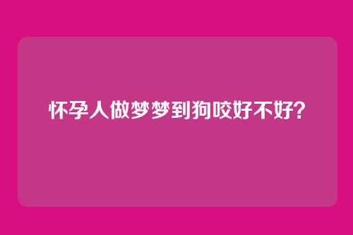怀孕人做梦梦到狗咬好不好？