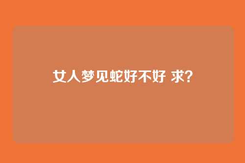 女人梦见蛇好不好 求?