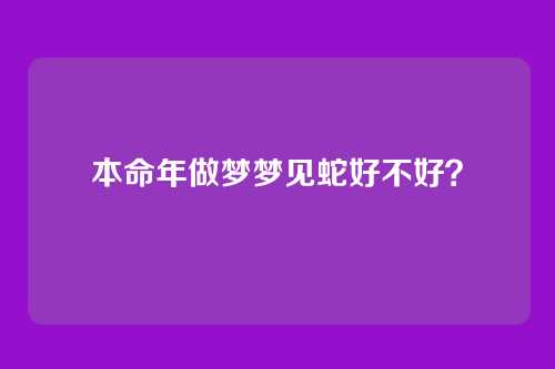 本命年做梦梦见蛇好不好?