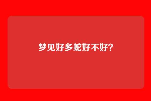 梦见好多蛇好不好？