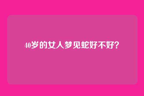 40岁的女人梦见蛇好不好？