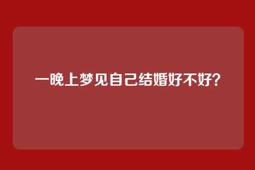 一晚上梦见自己结婚好不好?