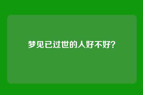 梦见已过世的人好不好?