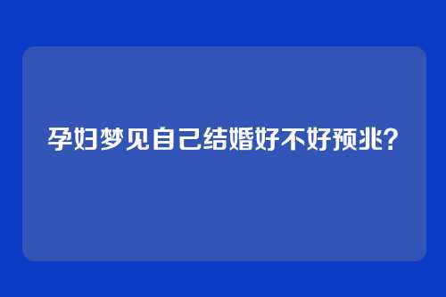 孕妇梦见自己结婚好不好预兆?