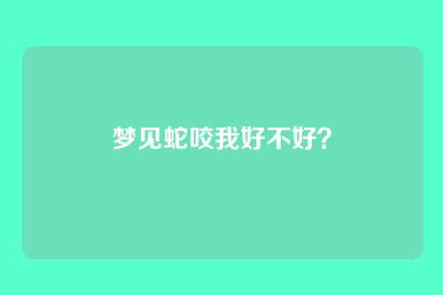 梦见蛇咬我好不好?