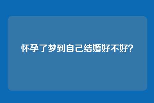 怀孕了梦到自己结婚好不好?