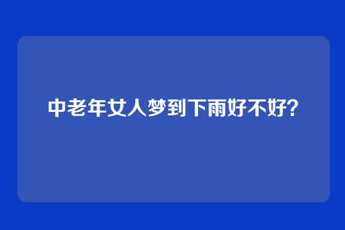 中老年女人梦到下雨好不好?