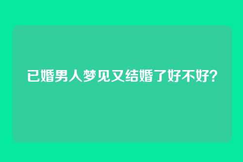 已婚男人梦见又结婚了好不好?
