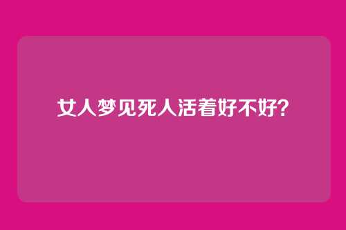 女人梦见死人活着好不好?